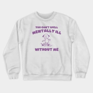 You Can't Spell Mentally Ill Without Me - Unisex Crewneck Sweatshirt